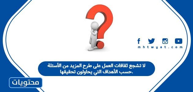 لا تشجع ثقافات العمل على طرح المزيد من الأسئلة حسب الأهداف التي يحاولون تحقيقها