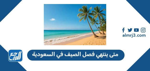 متى ينتهي فصل الصيف 2025 في السعودية كم باقي على انتهاء الصيف العد التنازلي