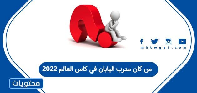 من كان مدرب اليابان في كاس العالم 2022