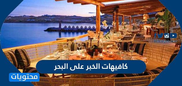 أفضل كافيهات الخبر على البحر 2021