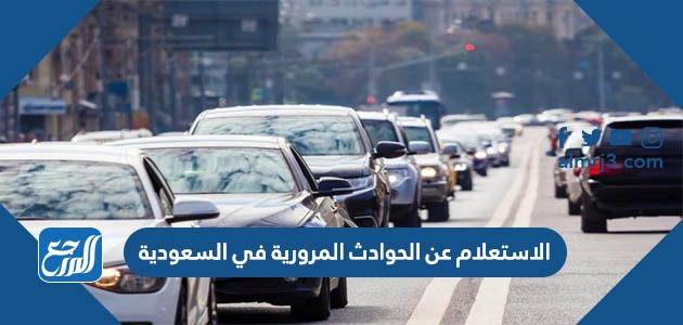 الاستعلام عن الحوادث المرورية في السعودية 2021