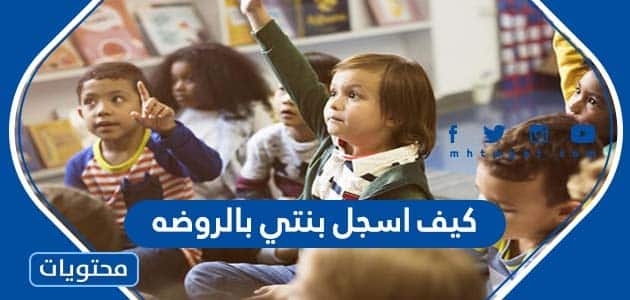 كيف اسجل بنتي بالروضه