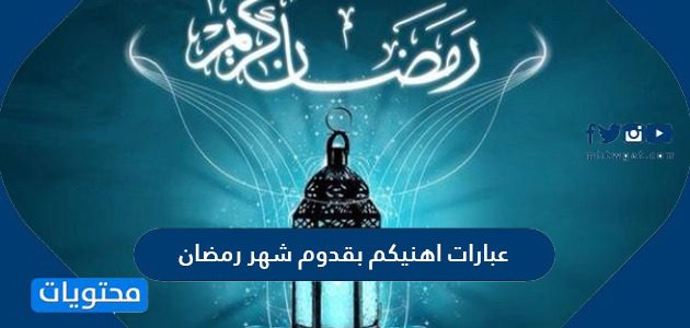عبارات اهنيكم بقدوم شهر رمضان