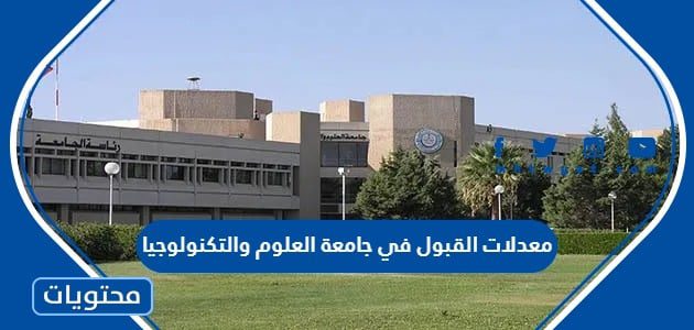 معدلات القبول في جامعة العلوم والتكنولوجيا 2024