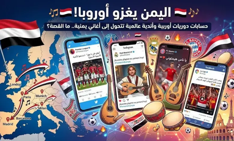 اليمن يغزو أوروبا! حسابات بطولات أوروبية واندية عالمية تتحول إلى أغاني يمنية.. ما القصة؟