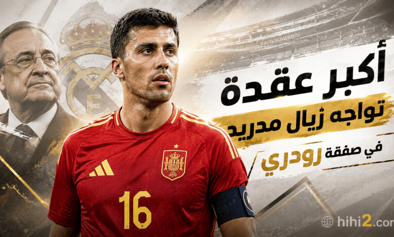 أكبر عقدة تواجه ريال مدريد في صفقة رودري !