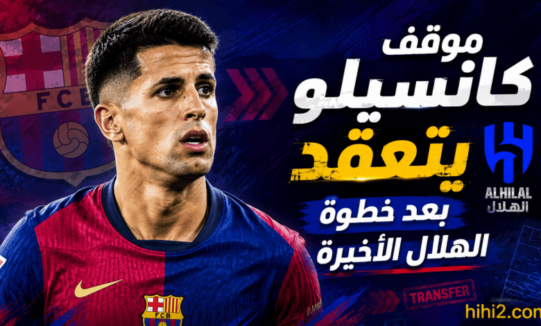 إنذار النمسا يقلب الطاولة .. هل ينهي الهلال أمل برشلونة في استعادة كانسيلو ؟