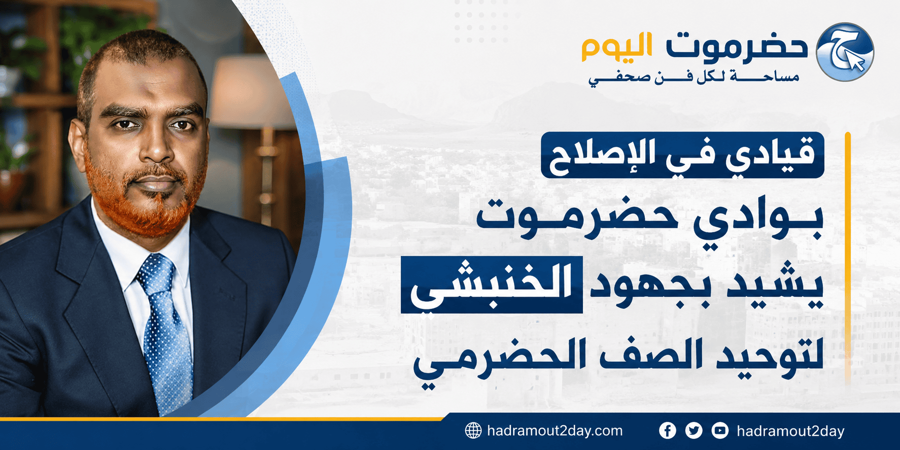 قيادي في الإصلاح بوادي حضرموت يشيد بجهود الخنبشي لتوحيد الصف الحضرمي