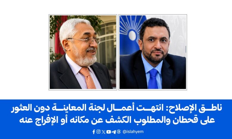 ناطق الإصلاح: انتهت أعمال لجنة المعاينة دون العثور على قحطان والمطلوب الكشف عن مكانه أو الإفراج عنه..