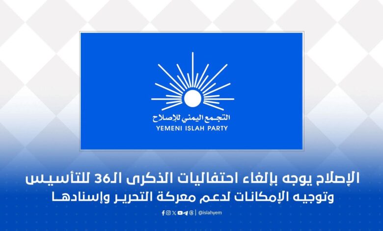 الإصلاح يوجه بإلغاء فعاليات الذكرى الـ36 لتأسيسه وتوجيه الإمكانات لدعم معركة استعادة الدولة