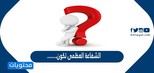 الشفاعة العظمى تكون