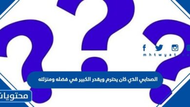 الصحابي الذي كان يحترم ويقدر الكبير في فضله ومنزلته