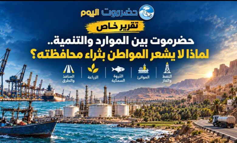 حضرموت بين الموارد والتنمية.. لماذا لا يشعر المواطن بثراء محافظته؟
