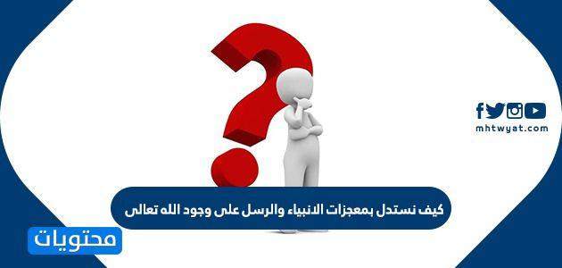 كيف نستدل بمعجزات الانبياء والرسل على وجود الله تعالى
