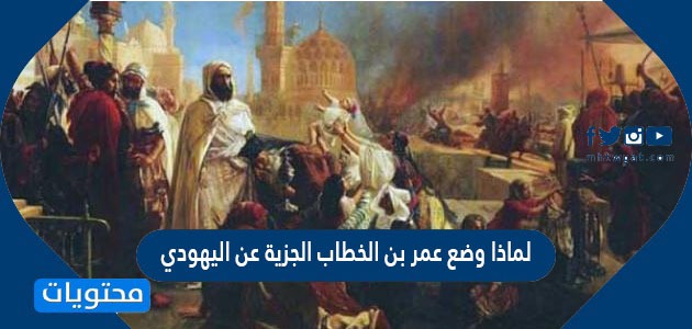لماذا وضع عمر بن الخطاب الجزية عن اليهودي