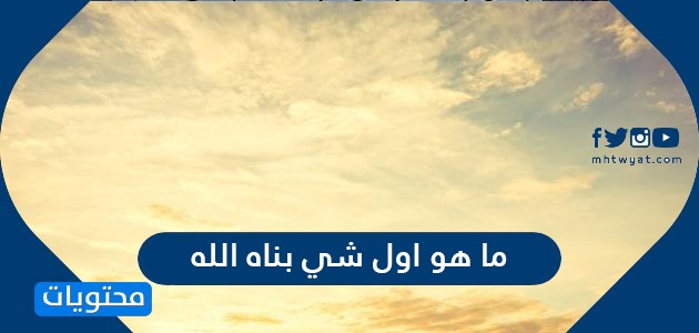 ما هو اول شي بناه الله