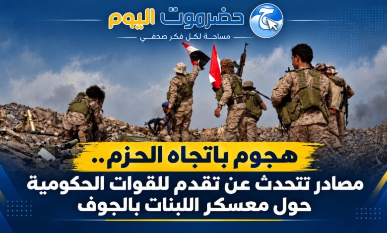 هجوم باتجاه الحزم.. مصادر تتحدث عن تقدم للقوات الحكومية حول معسكر اللبنات بالجوف.
